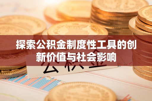 遵化探索公积金制度性工具的创新价值与社会影响