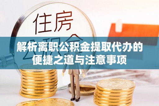 遵化解析离职公积金提取代办的便捷之道与注意事项