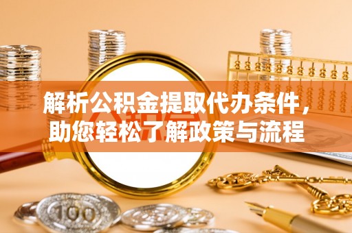 遵化解析公积金提取代办条件，助您轻松了解政策与流程