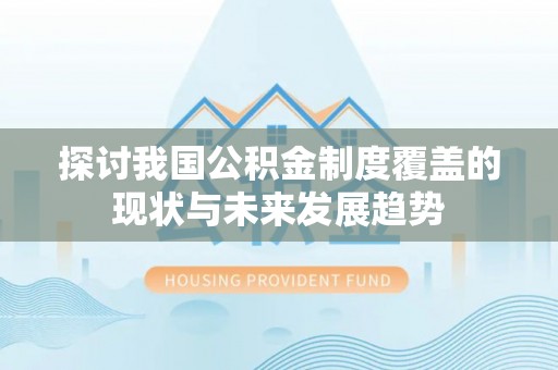 遵化探讨我国公积金制度覆盖的现状与未来发展趋势