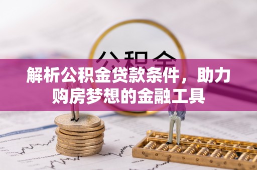 遵化解析公积金贷款条件，助力购房梦想的金融工具