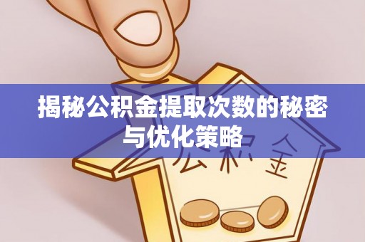 遵化揭秘公积金提取次数的秘密与优化策略