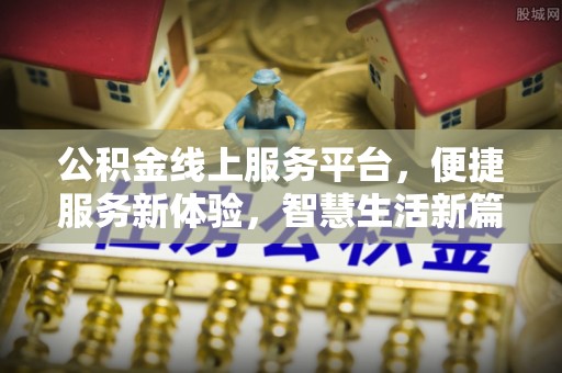 遵化公积金线上服务平台，便捷服务新体验，智慧生活新篇章