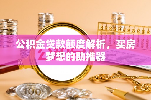遵化公积金贷款额度解析，买房梦想的助推器