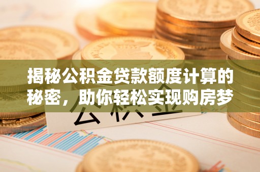 遵化揭秘公积金贷款额度计算的秘密，助你轻松实现购房梦想