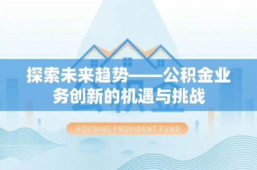 遵化探索未来趋势——公积金业务创新的机遇与挑战