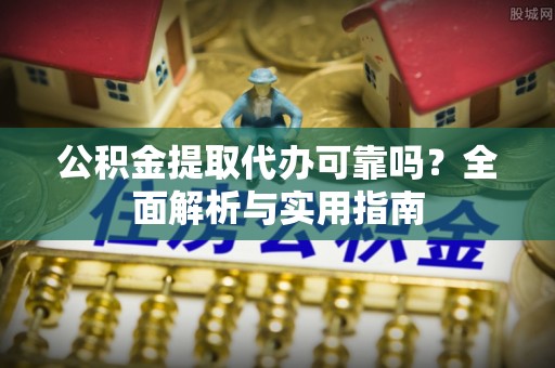 遵化公积金提取代办可靠吗？全面解析与实用指南