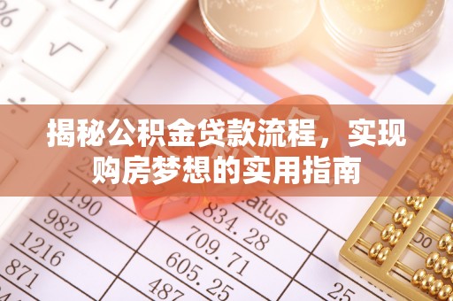 遵化揭秘公积金贷款流程，实现购房梦想的实用指南