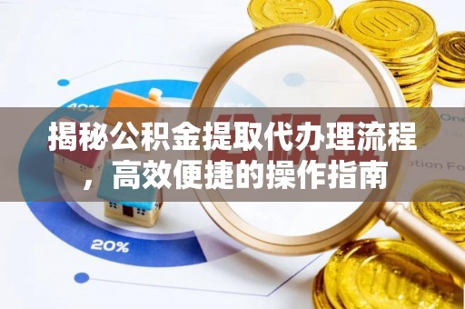 遵化揭秘公积金提取代办理流程，高效便捷的操作指南