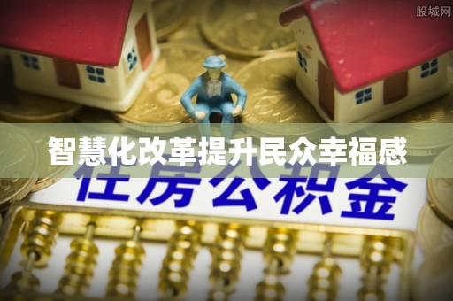 遵化智慧化改革提升民众幸福感