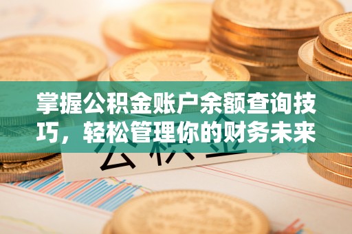 遵化掌握公积金账户余额查询技巧，轻松管理你的财务未来