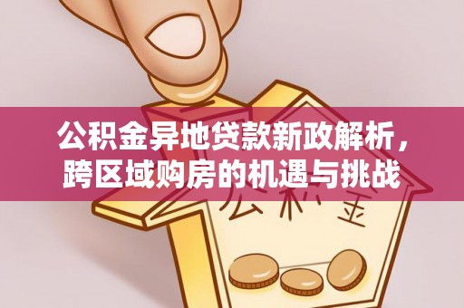 遵化公积金异地贷款新政解析，跨区域购房的机遇与挑战