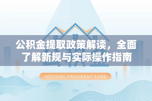 遵化公积金提取政策解读，全面了解新规与实际操作指南