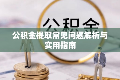 遵化公积金提取常见问题解析与实用指南