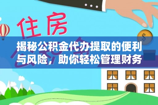 遵化揭秘公积金代办提取的便利与风险，助你轻松管理财务未来