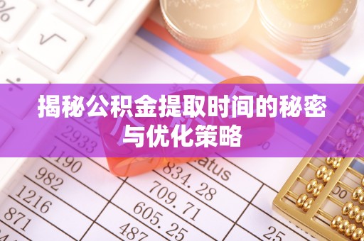 遵化揭秘公积金提取时间的秘密与优化策略