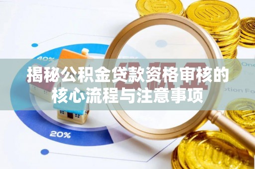 遵化揭秘公积金贷款资格审核的核心流程与注意事项