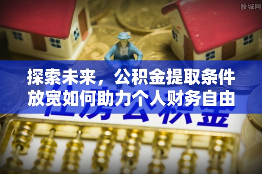 遵化探索未来，公积金提取条件放宽如何助力个人财务自由