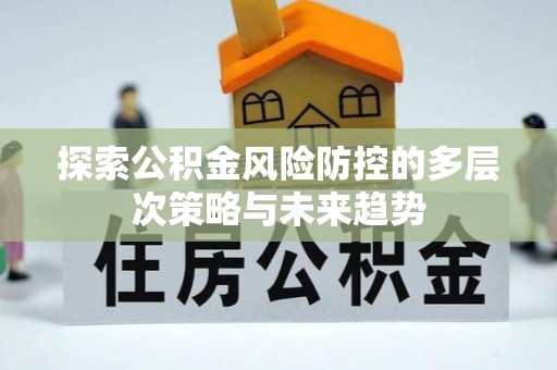 遵化探索公积金风险防控的多层次策略与未来趋势