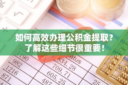 遵化如何高效办理公积金提取？了解这些细节很重要！