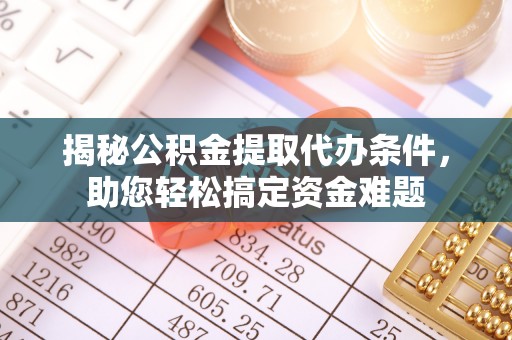 遵化揭秘公积金提取代办条件，助您轻松搞定资金难题