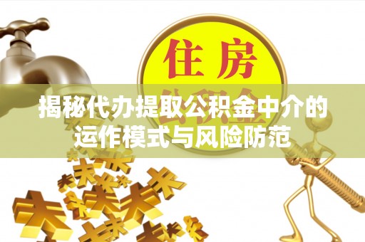 遵化揭秘代办提取公积金中介的运作模式与风险防范