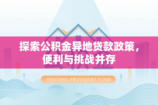 遵化探索公积金异地贷款政策，便利与挑战并存