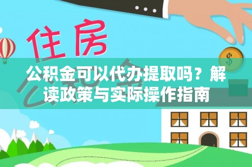 遵化公积金可以代办提取吗？解读政策与实际操作指南