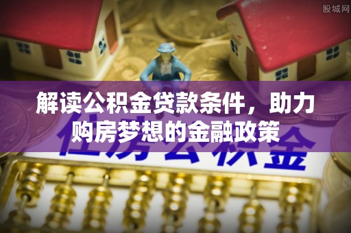 遵化解读公积金贷款条件，助力购房梦想的金融政策