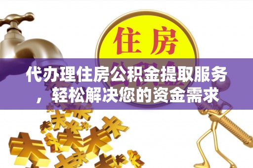 遵化代办理住房公积金提取服务，轻松解决您的资金需求