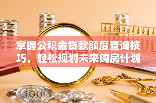 遵化掌握公积金贷款额度查询技巧，轻松规划未来购房计划
