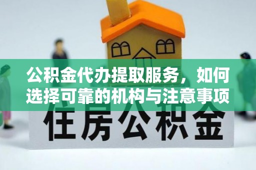 遵化公积金代办提取服务，如何选择可靠的机构与注意事项