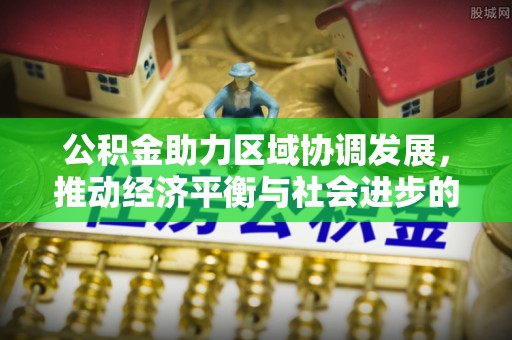 遵化公积金助力区域协调发展，推动经济平衡与社会进步的新引擎