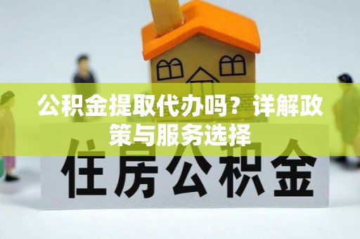 遵化公积金提取代办吗？详解政策与服务选择