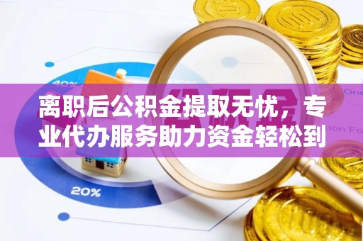 遵化离职后公积金提取无忧，专业代办服务助力资金轻松到手