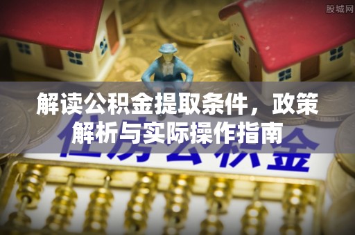 遵化解读公积金提取条件，政策解析与实际操作指南