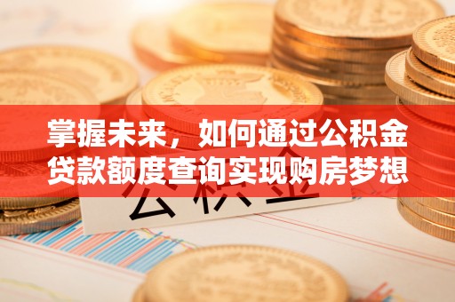 遵化掌握未来，如何通过公积金贷款额度查询实现购房梦想