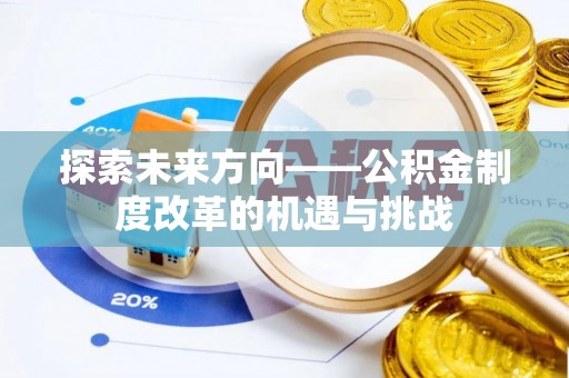 遵化探索未来方向——公积金制度改革的机遇与挑战