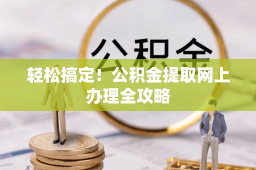 遵化轻松搞定！公积金提取网上办理全攻略