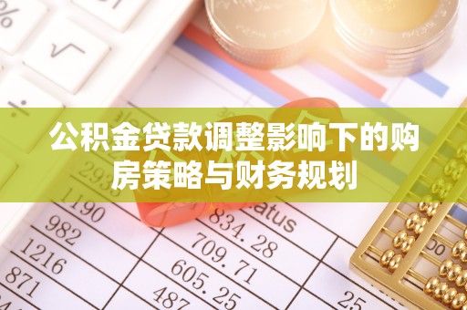 遵化公积金贷款调整影响下的购房策略与财务规划