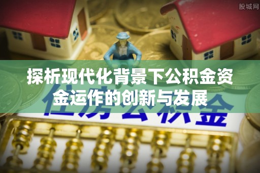 遵化探析现代化背景下公积金资金运作的创新与发展