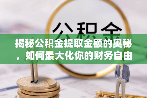 遵化揭秘公积金提取金额的奥秘，如何最大化你的财务自由