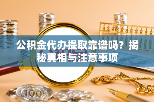 遵化公积金代办提取靠谱吗？揭秘真相与注意事项