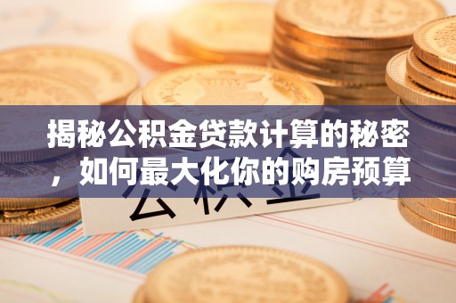遵化揭秘公积金贷款计算的秘密，如何最大化你的购房预算
