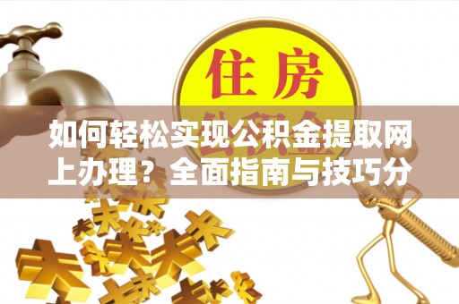 遵化如何轻松实现公积金提取网上办理？全面指南与技巧分享