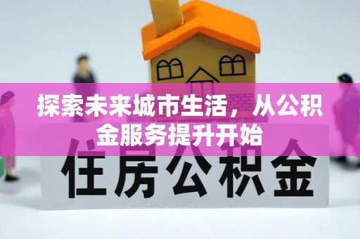 遵化探索未来城市生活，从公积金服务提升开始