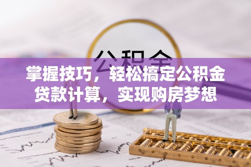遵化掌握技巧，轻松搞定公积金贷款计算，实现购房梦想