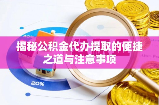 遵化揭秘公积金代办提取的便捷之道与注意事项