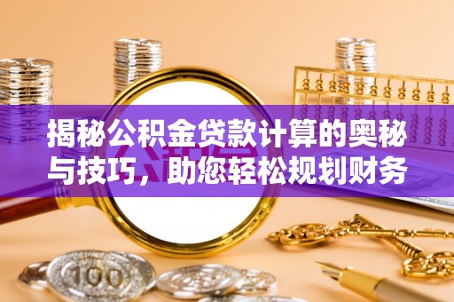遵化揭秘公积金贷款计算的奥秘与技巧，助您轻松规划财务未来