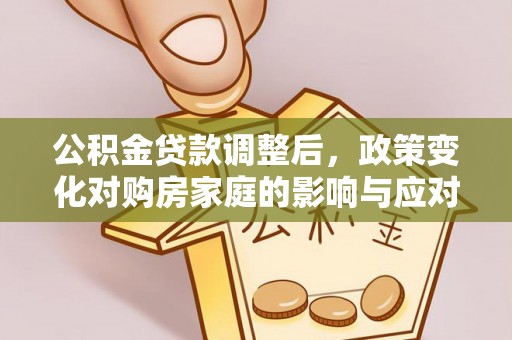 遵化公积金贷款调整后，政策变化对购房家庭的影响与应对策略